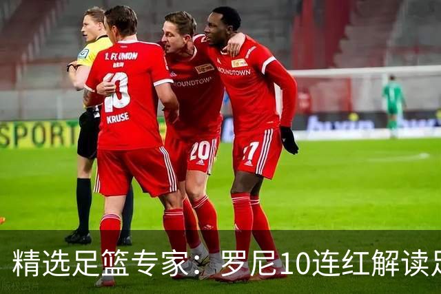 精选足篮专家：罗尼10连红解读足彩 足球老怪9连红