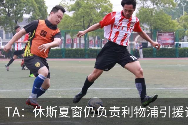 TA：休斯夏窗仍负责利物浦引援谈判工作，俱乐部有意巴尔科拉